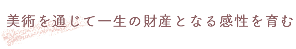 美術を通じて一生の財産となる感性を育む